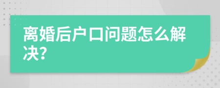 离婚后户口问题怎么解决？