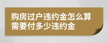 购房过户违约金怎么算需要付多少违约金