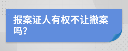 报案证人有权不让撤案吗？