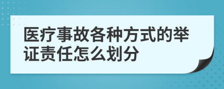 医疗事故各种方式的举证责任怎么划分
