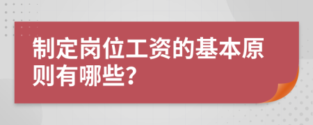 制定岗位工资的基本原则有哪些？
