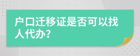 户口迁移证是否可以找人代办？