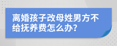 离婚孩子改母姓男方不给抚养费怎么办？