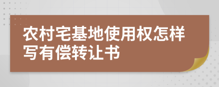 农村宅基地使用权怎样写有偿转让书