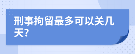 刑事拘留最多可以关几天？