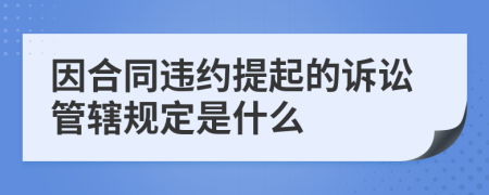 因合同违约提起的诉讼管辖规定是什么