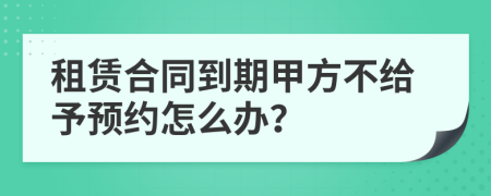 租赁合同到期甲方不给予预约怎么办？