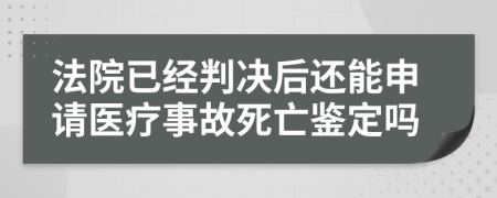 法院已经判决后还能申请医疗事故死亡鉴定吗