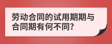 劳动合同的试用期期与合同期有何不同?