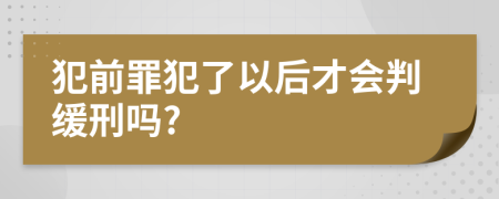 犯前罪犯了以后才会判缓刑吗?