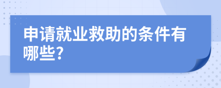 申请就业救助的条件有哪些?