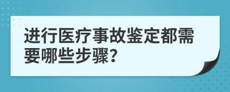 进行医疗事故鉴定都需要哪些步骤？