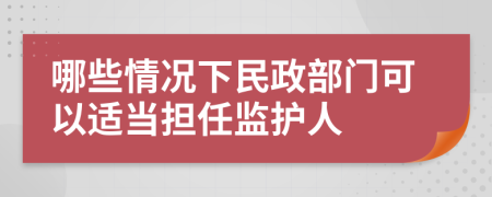 哪些情况下民政部门可以适当担任监护人