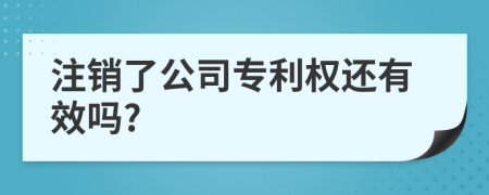 注销了公司专利权还有效吗?