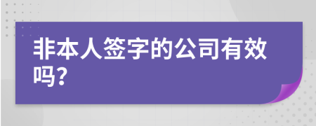 非本人签字的公司有效吗？