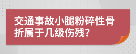 交通事故小腿粉碎性骨折属于几级伤残？