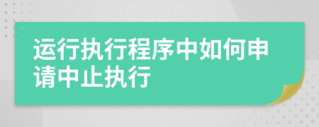 运行执行程序中如何申请中止执行