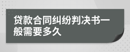 贷款合同纠纷判决书一般需要多久