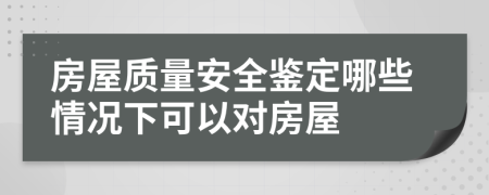 房屋质量安全鉴定哪些情况下可以对房屋