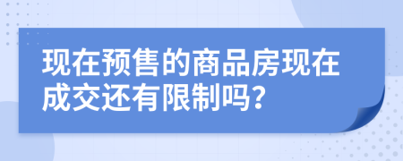 现在预售的商品房现在成交还有限制吗？