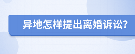 异地怎样提出离婚诉讼？