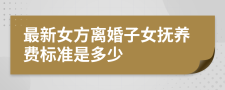 最新女方离婚子女抚养费标准是多少