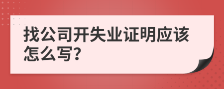 找公司开失业证明应该怎么写？