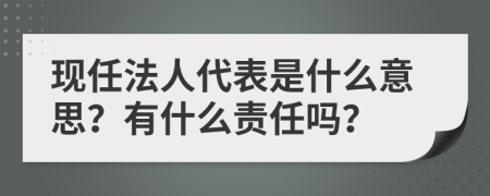 现任法人代表是什么意思？有什么责任吗？