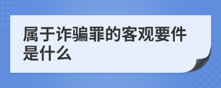 属于诈骗罪的客观要件是什么