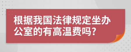 根据我国法律规定坐办公室的有高温费吗?