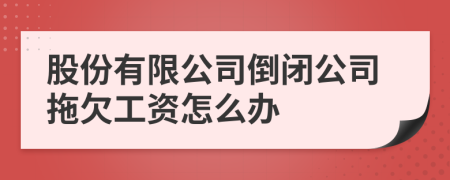 股份有限公司倒闭公司拖欠工资怎么办