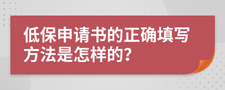 低保申请书的正确填写方法是怎样的？