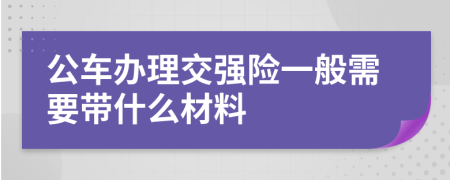 公车办理交强险一般需要带什么材料