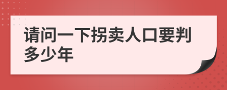 请问一下拐卖人口要判多少年