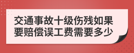 交通事故十级伤残如果要赔偿误工费需要多少