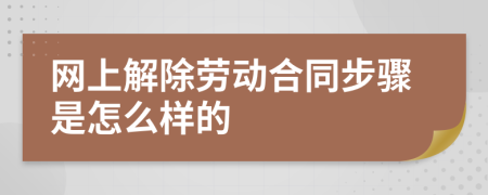 网上解除劳动合同步骤是怎么样的