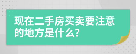 现在二手房买卖要注意的地方是什么？