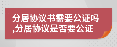 分居协议书需要公证吗,分居协议是否要公证