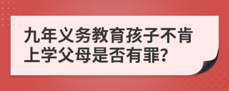 九年义务教育孩子不肯上学父母是否有罪？