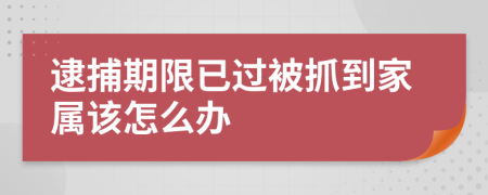 逮捕期限已过被抓到家属该怎么办