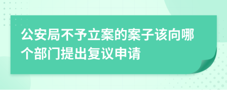 公安局不予立案的案子该向哪个部门提出复议申请