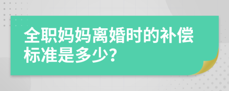 全职妈妈离婚时的补偿标准是多少？