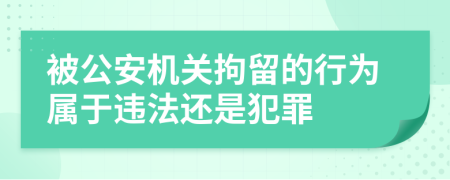 被公安机关拘留的行为属于违法还是犯罪