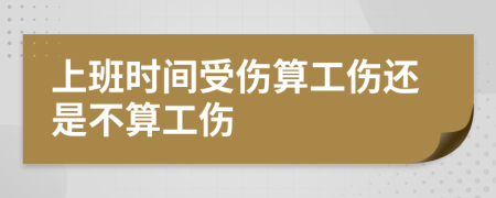 上班时间受伤算工伤还是不算工伤