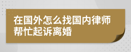 在国外怎么找国内律师帮忙起诉离婚