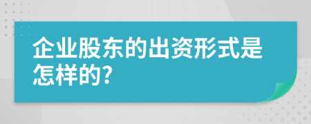 企业股东的出资形式是怎样的?