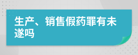 生产、销售假药罪有未遂吗
