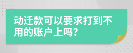 动迁款可以要求打到不用的账户上吗？