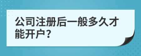 公司注册后一般多久才能开户？