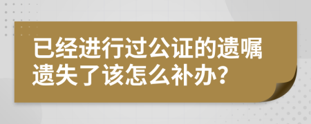 已经进行过公证的遗嘱遗失了该怎么补办？